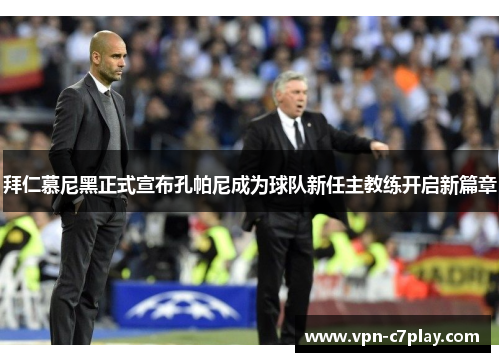 拜仁慕尼黑正式宣布孔帕尼成为球队新任主教练开启新篇章