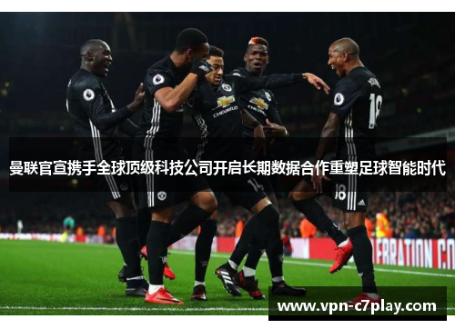 曼联官宣携手全球顶级科技公司开启长期数据合作重塑足球智能时代
