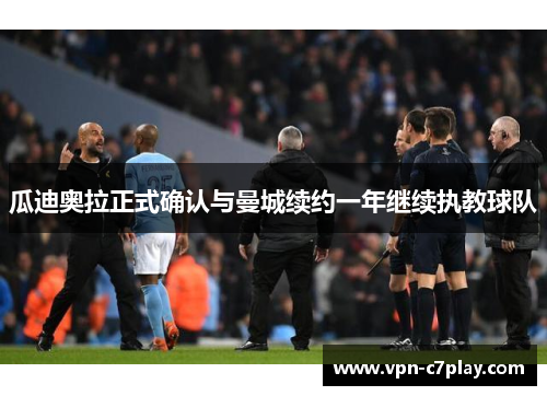 瓜迪奥拉正式确认与曼城续约一年继续执教球队