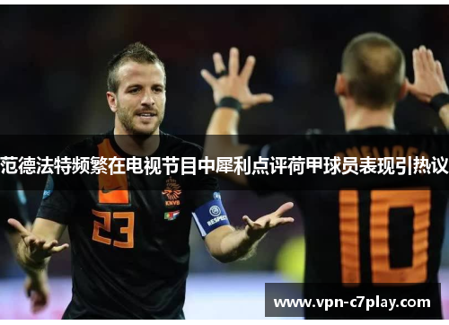 范德法特频繁在电视节目中犀利点评荷甲球员表现引热议