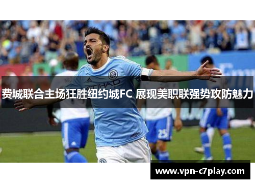 费城联合主场狂胜纽约城FC 展现美职联强势攻防魅力