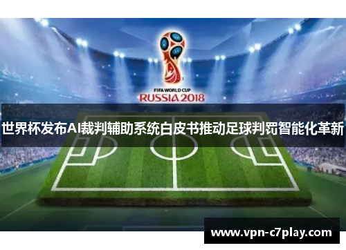 世界杯发布AI裁判辅助系统白皮书推动足球判罚智能化革新