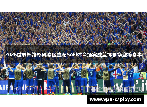 2026世界杯洛杉矶赛区宣布SoFi体育场完成草坪更换迎接赛事