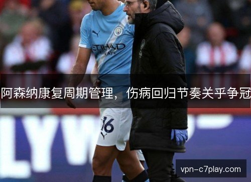 阿森纳康复周期管理，伤病回归节奏关乎争冠