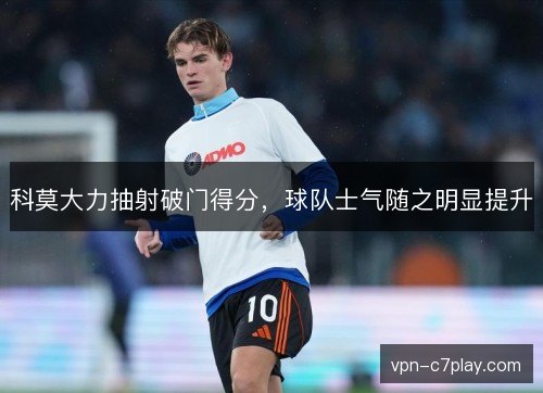 科莫大力抽射破门得分，球队士气随之明显提升